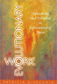 Title: Evolutionary Work: Unleashing Your Potential in Extraordinary Times, Author: Patricia DiVecchio