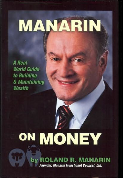 Manarin on Money: A Real World Guide to Building and Maintaining Wealth