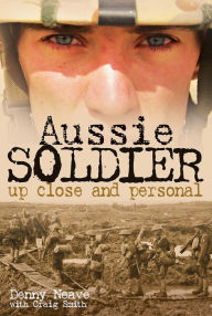 Title: Aussie Soldier: Up Close and Personal, Author: Denny Neave