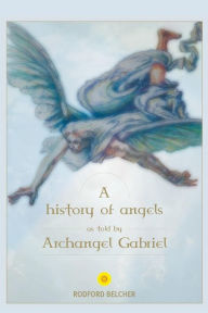 Title: A History of Angels as told by Archangel Gabriel, Author: Rodford Belcher