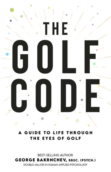 The Golf Code: A Guide To Life Through The Eyes Of Golf