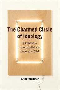 Title: The Charmed Circle of Ideology: A Critique of Laclau and Mouffe, Butler and Zizek, Author: Geoff Boucher