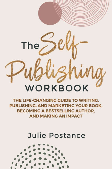 The Self-Publishing Workbook: Life-Changing Guide to Writing, Publishing, and Marketing Your Book, Becoming a Bestselling Author, Making an Impact