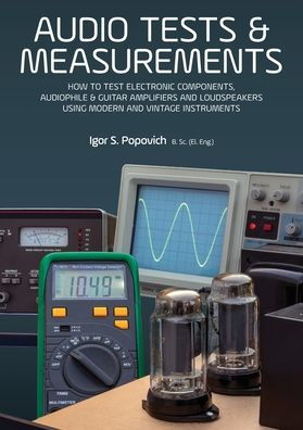 Audio Tests & Measurements: How to Test Electronic Components, Audiophile & Guitar Amplifiers and Loudspeakers Using Modern and Vintage Test Instruments