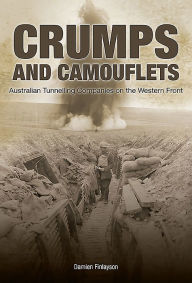 Title: Crumps and Camouflets: Australian Companies Tunnelling on the Western Front, Author: Damien Finlayson