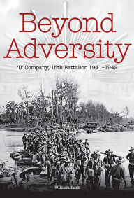 Title: Beyond Adversity: 'U' Company, 15th Battalion 1941-1942, Author: William Park