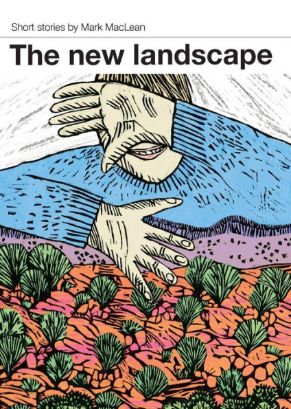 Enjoying the New Landscape: Short stories by Mark MacLean