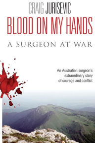 Title: Blood on my hands: A surgeon at war, Author: Craig Jurisevic