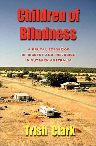 Children of Blindness: A Brutal Exposï¿½ of Bigotry and Prejudice in Outback Australia