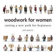 Title: Woodwork for Women- Cutting a New Path for Beginners, Author: Patricia Rose Gregory