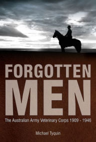 Title: Forgotten Men: The Australian Army Veterinary Corps 1909-1946, Author: Michael Tyquin