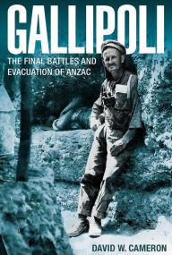 Title: Gallipoli: The Final Battles and Evacuation of ANZAC, Author: David W. Cameron
