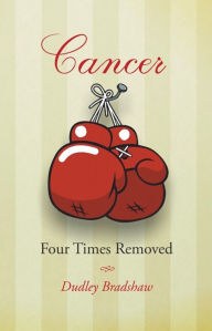 Title: Cancer Four Times Removed, Author: Dudley Bradshaw