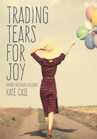 Title: Trading Tears For Joy: Making Crossroad Decisions, Author: Kate Case