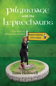 Title: Pilgrimage with the Leprechauns: A True Story of a Mystical Tour of Ireland, Author: Tanis Ann Helliwell