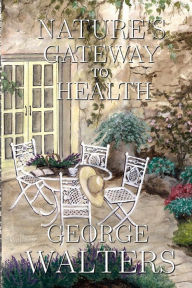 Title: Natures Gateway to Health, Author: George Walters