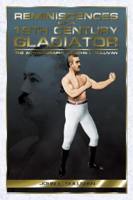 Title: Reminiscences of a 19th Century Gladiator - The Autobiography of John L. Sullivan, Author: John L Sullivan
