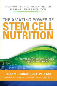 Title: The Amazing Power of STEM CELL NUTRITION: How to Enhance Your Natural Repair System Today, Author: Allan C Somersall PhD MD