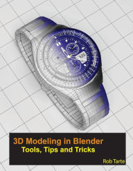 Title: 3D Modeling in Blender - Tools, Tips and Tricks, Author: Rob Tarte