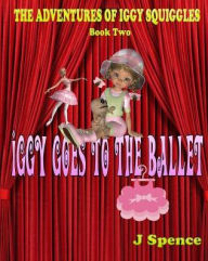 Title: The Adventures of Iggy Squiggles: Iggy Goes To The Ballet, Author: J Spence