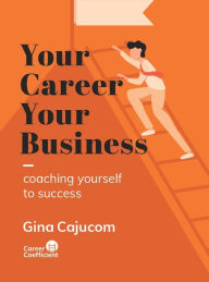 Title: Your Career, Your Business: coaching yourself to success, Author: Gina Cajucom