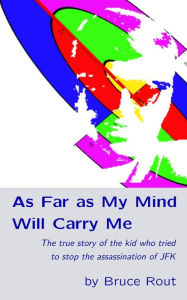 Title: As Far as My Mind Will Carry Me: The true story of the kid who tried to stop the assassination of JFK., Author: Jimmy Lee King