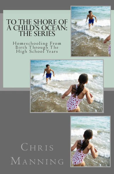 To The Shore of a Child's Ocean: The Series: Homeschooling From Birth Through The High School Years