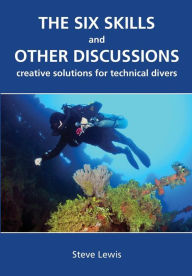 Title: The Six Skills and Other Discussions: Creative Solutions for Technical Divers, Author: Steve Lewis