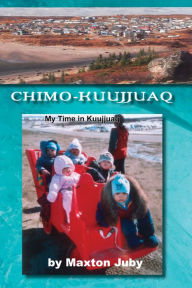 Title: Chimo-Kuujjuaq: My Time in Kuujjuaq, Author: Maxton Juby