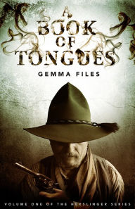 Title: A Book of Tongues, Volume 1 of the Hexslinger Series, Author: Gemma Files