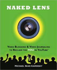 Title: Naked Lens - Video Blogging and Video Journaling to Reclaim the YOU in YouTube: How to use a Video Blog or Video Diary to Increase Self Expression, Enhance Creativity, and Join the Video Regeneration, Author: Michael Sean Kaminsky