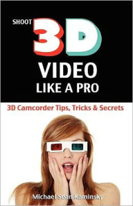 Title: Shoot 3D Video Like a Pro: The 3D Movie Making Guide They Forgot to Include: 3D Camcorder Tips, Tricks and Secrets, Author: Michael Sean Kaminsky