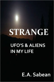 Title: Strange UFO's & Aliens in My Life, Author: E A Sabean
