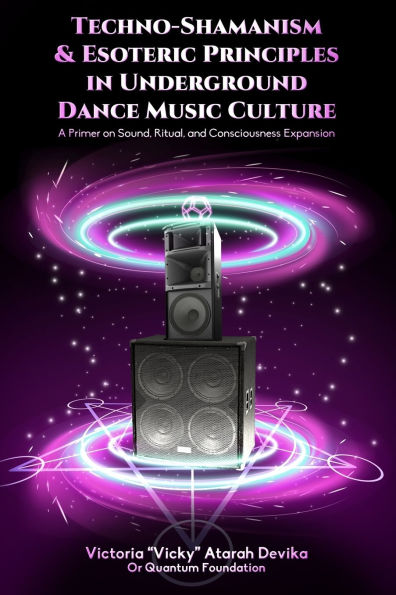 Techno-Shamanism & Esoteric Principles in Underground Dance Music Culture: A Primer on Sound, Ritual, and Consciousness Expansion