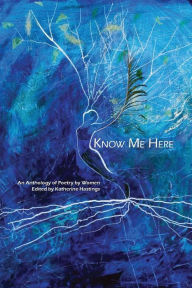 Title: Know Me Here: An Anthology of Poetry by Women, Author: Katherine Hastings
