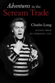 Title: Adventures in the Scream Trade: Scenes from an Operatic Life, Author: Charles Long