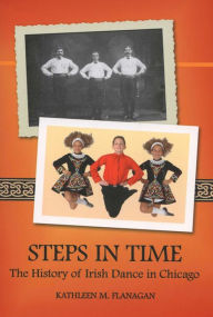Title: Steps in Time: The History of Irish Dance in Chicago, Author: Kathleen M. Flanagan