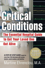 Title: Critical Conditions: The Essential Hospital Guide to Get Your Loved One Out Alive, Author: Martine Ehrenclou