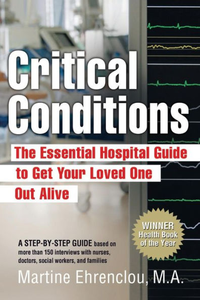 Critical Conditions: The Essential Hospital Guide To Get Your Loved One Out Alive
