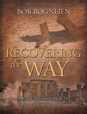 Recovering the Way: How Ancient Discoveries Help Us Walk in the Footsteps of Jesus Today