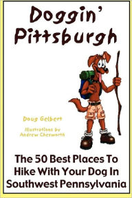 Title: Doggin' Pittsburgh: The 50 Best Places To Hike With Your Dog In Southwest Pennsylvania, Author: Doug Gelbert