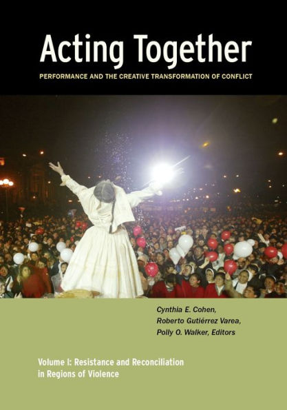 Acting Together I: Performance and the Creative Transformation of Conflict: Resistance Reconciliation Regions Violence