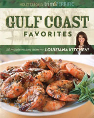 Title: Gulf Coast Favorites: 30-Minute Recipes from My Louisiana Kitchen, Author: Holly Clegg