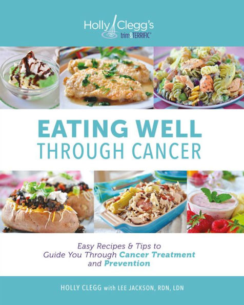 Eating Well through Cancer: Easy Recipes & Tips to Guide You through Cancer Treatment and Prevention