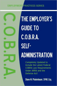 Title: The Employer's Guide to C.O.B.R.A. Self-Administration, Author: Diane M Pfadenhauer