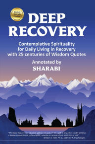 Online textbook downloads free Deep Recovery: Contemplative Spirituality for Living in Recovery with 25 centuries of Wisdom Quotes