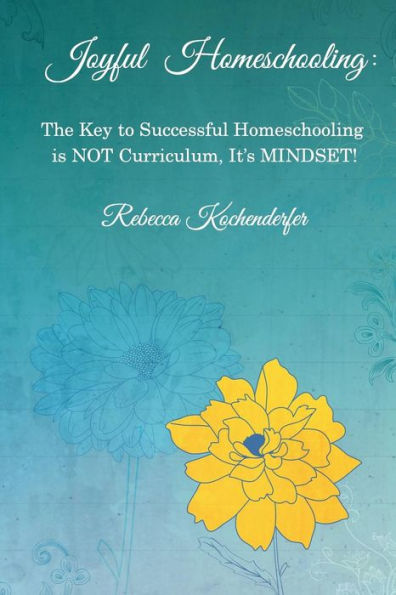 Joyful Homeschooling: The Secret to Successful Homeschooling is NOT Curriculum, It's Mindset!