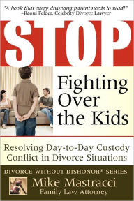 Title: Stop Fighting Over The Kids: Resolving Day-to-Day Custody Conflict in Divorce Situations, Author: Mike Mastracci