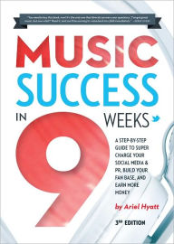 Title: Music Success in Nine Weeks: A Step-By-Step Guide to Supercharge Your Social Media & PR, Build Your Fan Base, and Earn More Money, Author: Ariel Hyatt