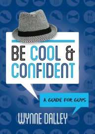 Title: Be Cool & Confident: A Guide for Guys, Author: Wynne Dalley